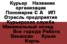 Курьер › Название организации ­ Пономарев С.А., ИП › Отрасль предприятия ­ Курьерская служба › Минимальный оклад ­ 32 000 - Все города Работа » Вакансии   . Крым,Керчь